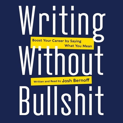 Writing Without Bullshit: Boost Your Career by Saying What You Mean - Bernoff, Josh (Read by)