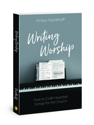 Writing Worship: How to Craft Heartfelt Songs for the Church - Nordhoff, Krissy