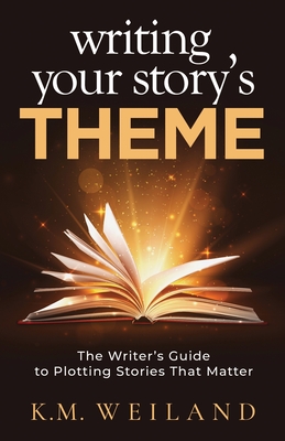 Writing Your Story's Theme: The Writer's Guide to Plotting Stories That Matter - Weiland, K M