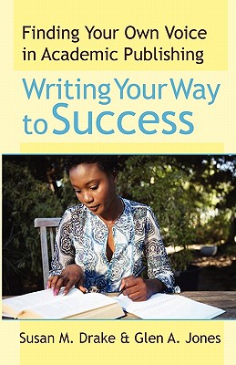 Writing Your Way To Success: Finding Your Own Voice In Academic Publishing - Jones, Glen a, and Drake, Susan M
