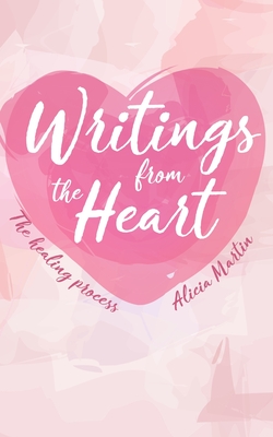 Writings from the Heart: The Healing Process - Martin, Alicia