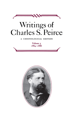 Writings of Charles S. Peirce: A Chronological Edition, Volume 5: 1884-1886 - Peirce, Charles S