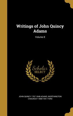 Writings of John Quincy Adams; Volume 8 - Adams, John Quincy 1767-1848, and Ford, Worthington Chauncey 1858-1941