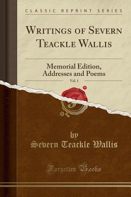 Writings of Severn Teackle Wallis, Vol. 1: Memorial Edition, Addresses and Poems (Classic Reprint) - Wallis, Severn Teackle