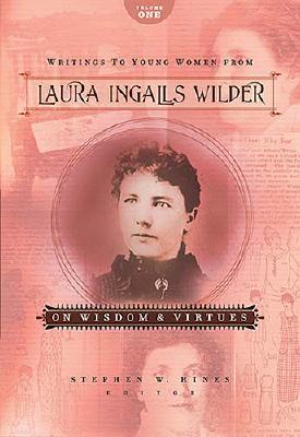 Writings to Young Women from Laura Ingalls Wilder on Wisdom and Virtues - Wilder, Laura Ingalls, and Hines, Stephen W (Editor)