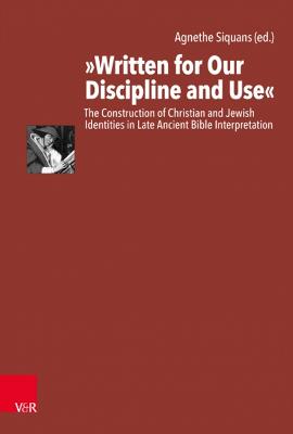 Written for Our Discipline and Use: The Construction of Christian and Jewish Identities in Late Ancient Bible Interpretation - Siquans, Agnethe (Contributions by), and Felber, Anneliese (Contributions by), and Romeny, Rb Ter Haar (Contributions by)