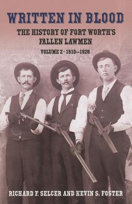 Written in Blood: The History of Fort Worth's Fallen Lawmen, Volume 2, 1910-1928 - Selcer, Richard F, Dr., and Foster, Kevin S
