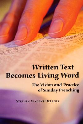 Written Text Becomes Living Word: The Vision and Practice of Sunday Preaching - Deleers, Stephen Vincent