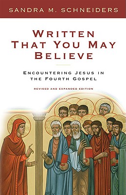 Written That You May Believe: Encountering Jesus in the Fourth Gospel - Schneiders, Sandra S