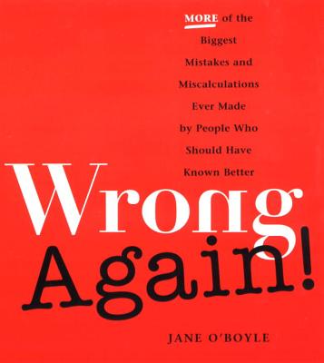 Wrong Again!: More of the Biggest Mistakes and Miscalculations Ever Made by Peple Who Should Have Known Better - O'Boyle, Jane