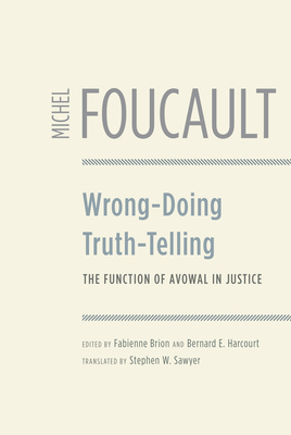 Wrong-Doing, Truth-Telling: The Function of Avowal in Justice - Foucault, Michel, and Brion, Fabienne (Editor), and Harcourt, Bernard E (Editor)