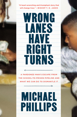 Wrong Lanes Have Right Turns: A Pardoned Man's Escape from the School-To-Prison Pipeline and What We Can Do to Dismantle It - Phillips, Michael