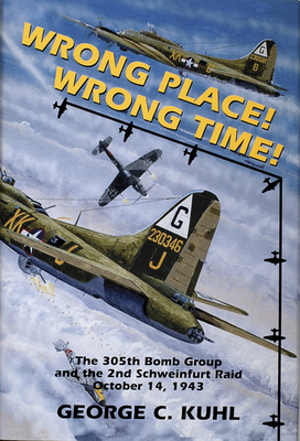 Wrong Place, Wrong Time: The 305th Bomb Group & the 2nd Schweinfurt Raid - Kuhl, George C