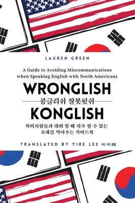 Wronglish Konglish /: A Guide to Avoiding Miscommunications when Speaking English with North Americans - Green, Lauren, and Lee, Yire (Translated by)