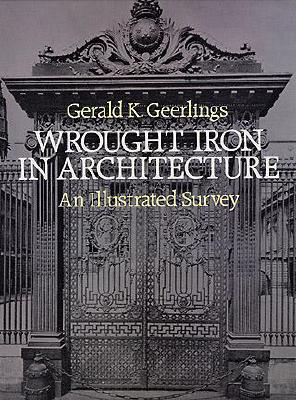Wrought Iron in Architecture: An Illustrated Survey - Geerlings, Gerald K
