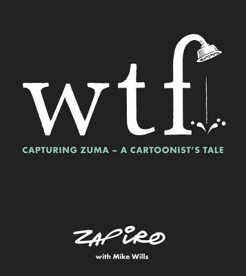 WTF: Capturing Zuma: A cartoonist's tale - Zapiro, Zapiro, and Willis, Mike