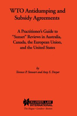 Wto Antidumping and Subsidy Agreements: A Practitioner's Guide to Sunset Reviews in Australia, Canada, the European Union, and the United States - Stewart, Terance P, and Dwyer, Amy S