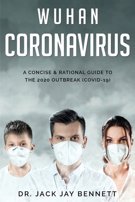 WUHAN CORONAVIRUS A Concise & Rational Guide to the 2020 Outbreak (COVID-19) - Bennet, Jack Jay, Dr.