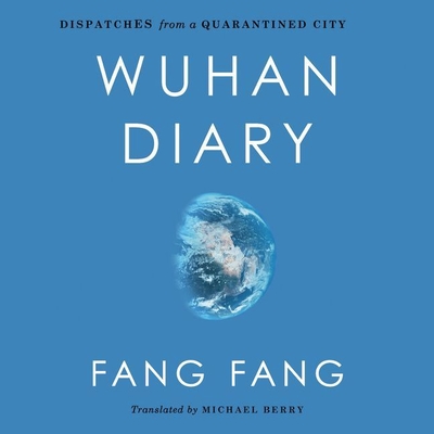 Wuhan Diary: Dispatches from a Quarantined City - Fang, Fang, and Berry, Michael (Translated by), and Zeller, Emily Woo (Read by)