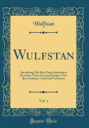 Wulfstan, Vol. 1: Sammlung Der Ihm Zugeschriebenen Homilien Nebst Untersuchungen ber Ihre Echtheit; Text Und Varianten (Classic Reprint)