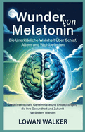 Wunder von Melatonin: Die unerkl?rliche Wahrheit ?ber Schlaf, Altern und Wohlbefinden: Die Wissenschaft, Geheimnisse und Entdeckungen, die Ihre Gesundheit und Zukunft ver?ndern werden