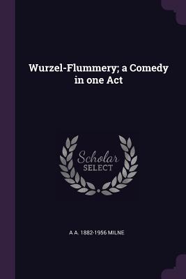 Wurzel-Flummery; a Comedy in one Act - Milne, A a 1882-1956