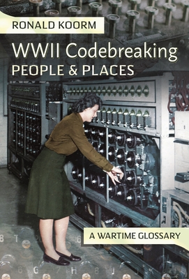 WW2 Codebreaking People and Places: A Wartime Glossary - Koorm, Ronald