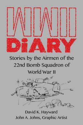 WWII Diary: Stories by the Airmen of the 22nd Bomb Squadron in World War II - Hayward, David K (Editor)