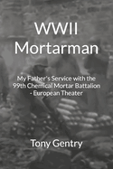 WWII Mortarman: My Father's Service with the 99th Chemical Mortar Battalion - European Theater