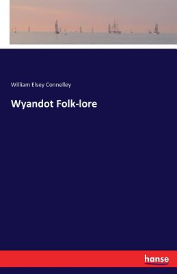 Wyandot Folk-lore - Connelley, William Elsey