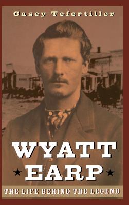 Wyatt Earp: The Life Behind the Legend - Tefertiller, Casey