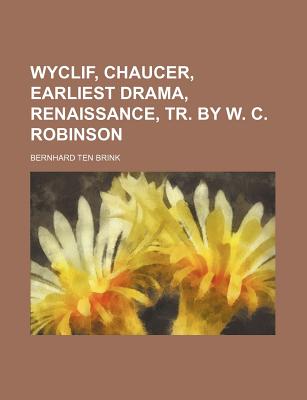 Wyclif, Chaucer, Earliest Drama, Renaissance, Tr. by W. C. Robinson - Brink, Bernhard Ten