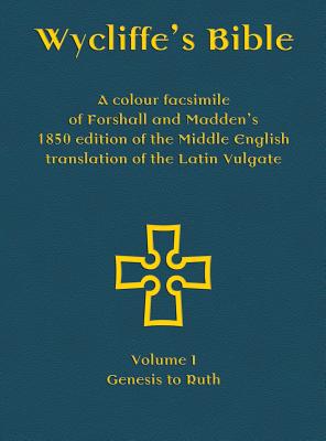 Wycliffe's Bible - A colour facsimile of Forshall and Madden's 1850 edition of the Middle English translation of the Latin Vulgate: Volume I - Genesis to Ruth - Forshall, Josiah (Editor), and Madden, Frederic (Editor), and Everson, Michael (Prepared for publication by)