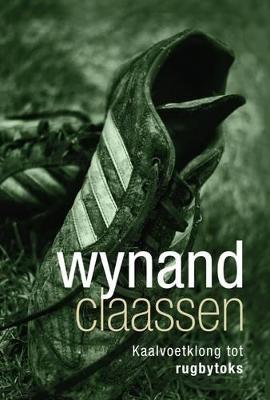 Wynand Claassen: Kaalvoetklong Tot Rugbytoks - Claassen, Wynand