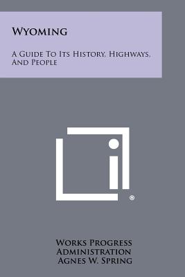 Wyoming: A Guide To Its History, Highways, And People - Works Progress Administration (Editor), and Spring, Agnes W (Foreword by), and Hunt, Lester C