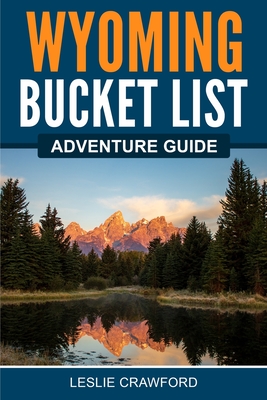 Wyoming Bucket List Adventure Guide - Crawford, Leslie