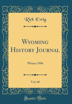 Wyoming History Journal, Vol. 68: Winter 1996 (Classic Reprint) - Ewig, Rick