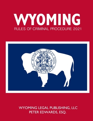 Wyoming Rules of Criminal Procedure 2021 - Edwards Esq, Peter, and Legal Publishing LLC, Wyoming