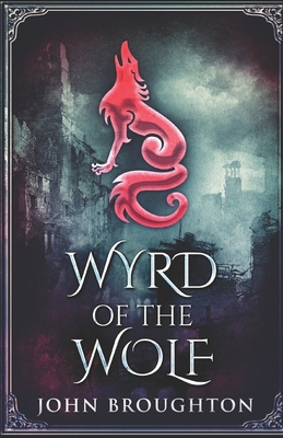 Wyrd Of The Wolf: The Unification Of Saxon Southern England - Broughton, John