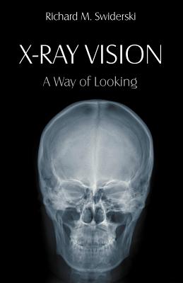 X-Ray Vision: A Way of Looking - Swiderski, Richard M