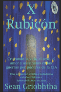 X Rubic?n: Cruzando la vida, el sexo, el amor y asesinatos en las guerras por poderes de la CIA: Una acusaci?n contra ciudadanos estadounidenses: ignorantia non excusat