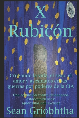 X Rubic?n: Cruzando la vida, el sexo, el amor y asesinatos en las guerras por poderes de la CIA: Una acusaci?n contra ciudadanos estadounidenses: ignorantia non excusat - Bond, Jules (Editor), and Rose, Sophia (Illustrator), and Griobhtha, Sean