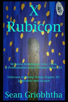 X Rubicon (id): Melintasi Kehidupan, Seks, Cinta, & Pembunuhan dalam Perang Proksi CIA: Dakwaan terhadap Warga Negara AS: ignorantia non excusat - Griobhtha, Sean, and Bond, Jules (Editor), and Rose, Sophia