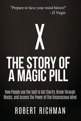 X: Story of a Magic Pill: How People Use the Xpill to Get Clarity, Break Through Blocks, and Access the Power of the Unconscious Mind - Virgin, Jj, CNS (Foreword by), and Richman, Robert