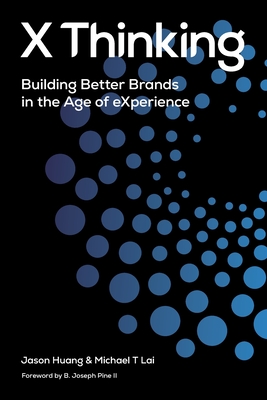 X Thinking: Building Better Brands in the Age of Experience - Huang, Jason, and Lai, Michael, and Pine, B Joseph (Foreword by)