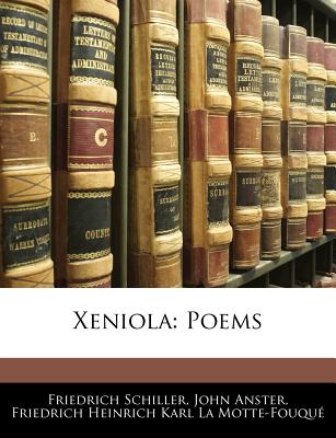 Xeniola: Poems - Schiller, Friedrich, and Anster, John, and La Motte-Fouqu?, Friedrich Heinrich Kar
