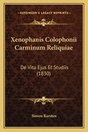 Xenophanis Colophonii Carminum Reliquiae: De Vita Ejus Et Studiis (1830)