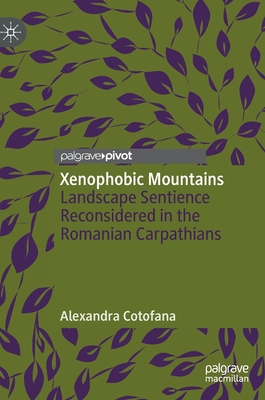 Xenophobic Mountains: Landscape Sentience Reconsidered in the Romanian Carpathians - Cotofana, Alexandra