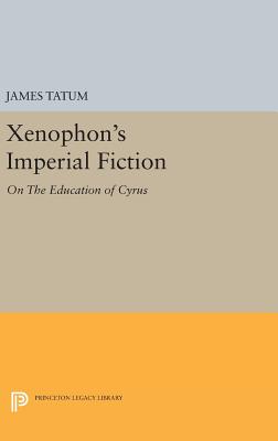 Xenophon's Imperial Fiction: On The Education of Cyrus - Tatum, James