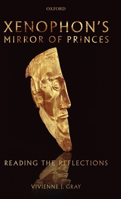 Xenophon's Mirror of Princes: Reading the Reflections - Gray, Vivienne J.
